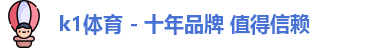 k1体育 - 十年品牌 值得信赖
